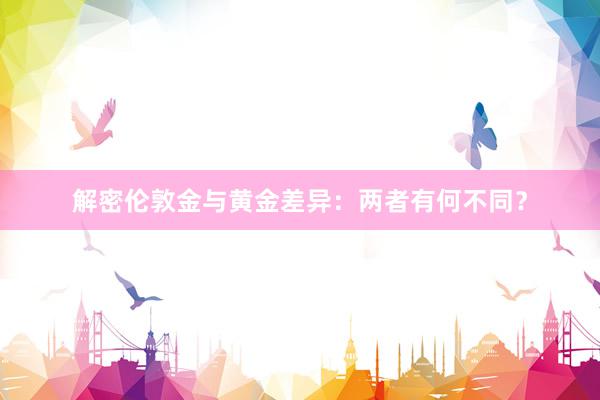 解密伦敦金与黄金差异：两者有何不同？