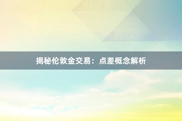 揭秘伦敦金交易：点差概念解析