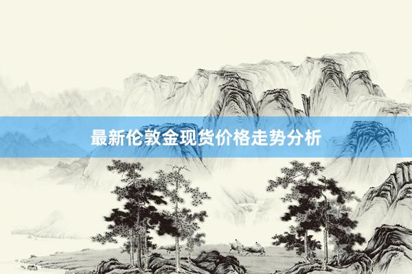 最新伦敦金现货价格走势分析