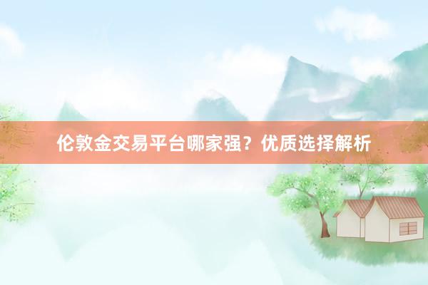 伦敦金交易平台哪家强？优质选择解析
