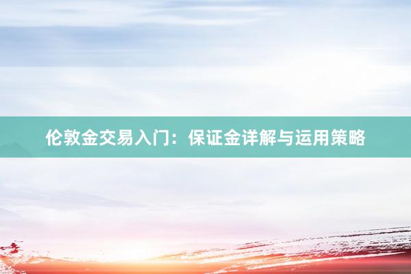 伦敦金交易入门：保证金详解与运用策略