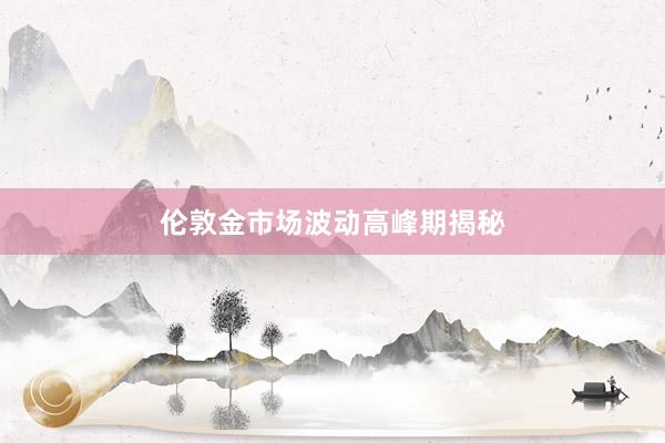 伦敦金市场波动高峰期揭秘