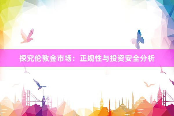 探究伦敦金市场：正规性与投资安全分析