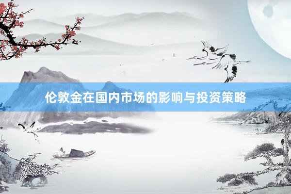 伦敦金在国内市场的影响与投资策略