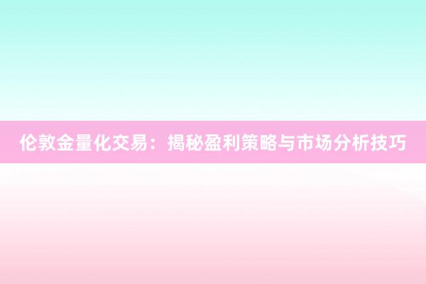 伦敦金量化交易：揭秘盈利策略与市场分析技巧
