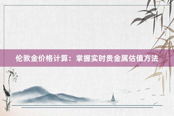 伦敦金价格计算：掌握实时贵金属估值方法