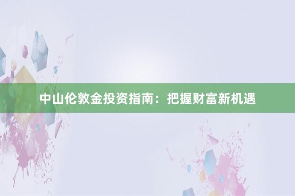 中山伦敦金投资指南：把握财富新机遇