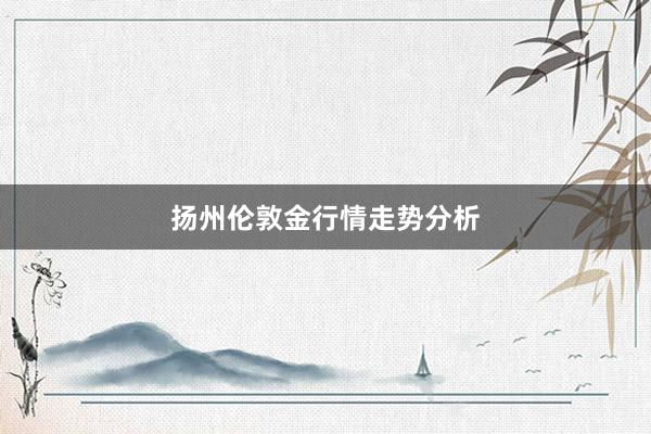 扬州伦敦金行情走势分析